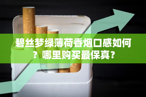 碧丝梦绿薄荷香烟口感如何？哪里购买最保真？
